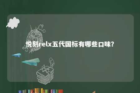 悦刻relx五代国标有哪些口味？ 